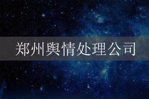 鄭州輿情處理公司：如何幫助企業(yè)應(yīng)對危機